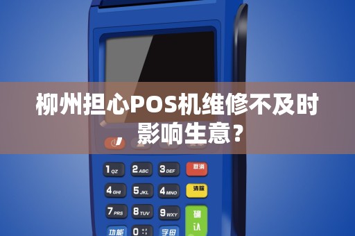 柳州担心POS机维修不及时，影响生意？