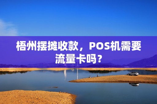 梧州摆摊收款，POS机需要流量卡吗？