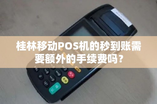 桂林移动POS机的秒到账需要额外的手续费吗？