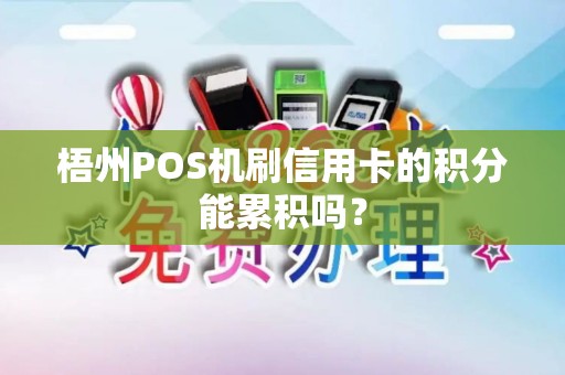 梧州POS机刷信用卡的积分能累积吗？