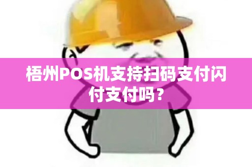 梧州POS机支持扫码支付闪付支付吗？