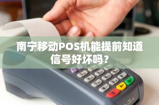 南宁移动POS机能提前知道信号好坏吗？