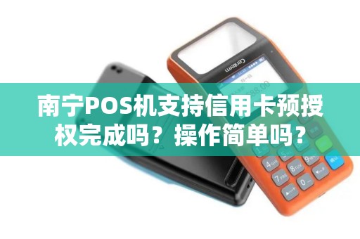 南宁POS机支持信用卡预授权完成吗？操作简单吗？