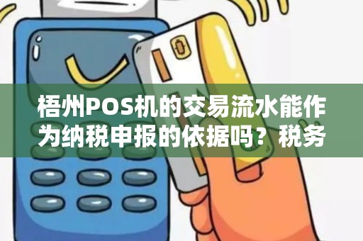 梧州POS机的交易流水能作为纳税申报的依据吗？税务局认可吗？