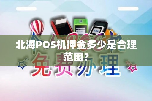 北海POS机押金多少是合理范围？