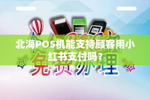 北海POS机能支持顾客用小红书支付吗？