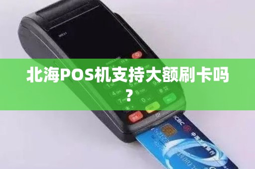 北海POS机支持大额刷卡吗？