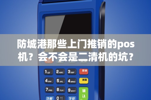 防城港那些上门推销的pos机？会不会是二清机的坑？