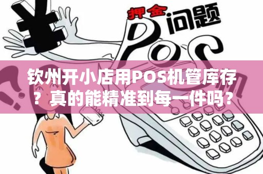 钦州开小店用POS机管库存？真的能精准到每一件吗？