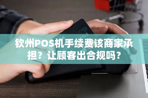 钦州POS机手续费该商家承担？让顾客出合规吗？