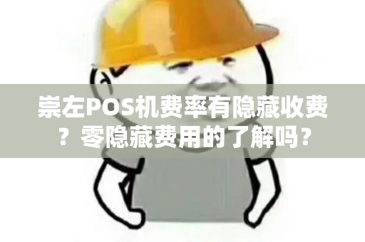 崇左POS机费率有隐藏收费？零隐藏费用的了解吗？