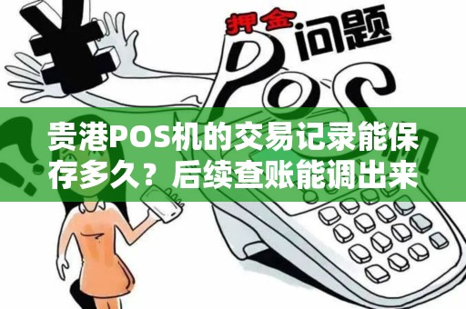 贵港POS机的交易记录能保存多久？后续查账能调出来吗？