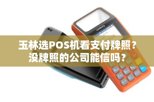 玉林选POS机看支付牌照？没牌照的公司能信吗？