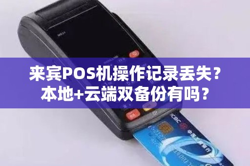 来宾POS机操作记录丢失？本地+云端双备份有吗？
