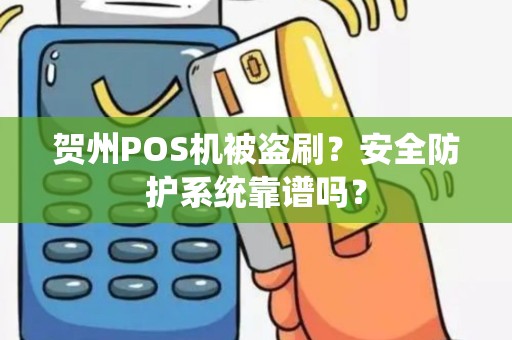 贺州POS机被盗刷？安全防护系统靠谱吗？