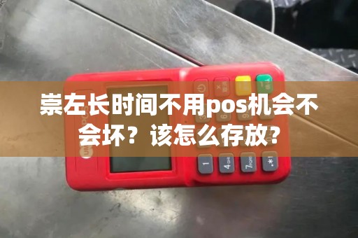 崇左长时间不用pos机会不会坏？该怎么存放？