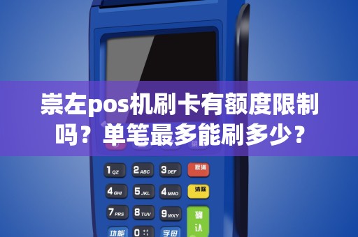 崇左pos机刷卡有额度限制吗？单笔最多能刷多少？