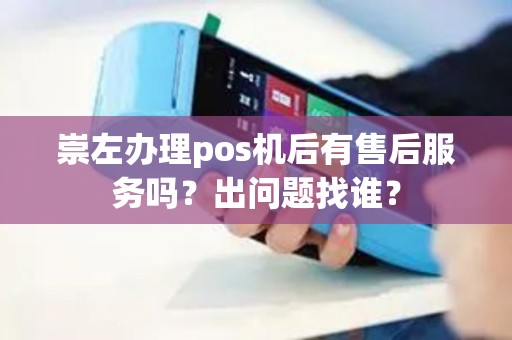 崇左办理pos机后有售后服务吗？出问题找谁？
