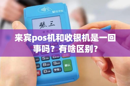 来宾pos机和收银机是一回事吗？有啥区别？