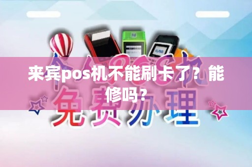 来宾pos机不能刷卡了？能修吗？