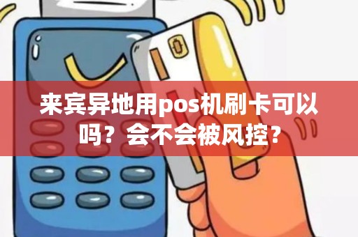 来宾异地用pos机刷卡可以吗？会不会被风控？