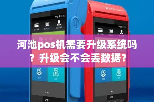 河池pos机需要升级系统吗？升级会不会丢数据？