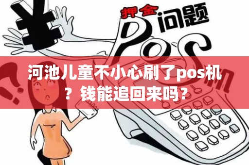 河池儿童不小心刷了pos机？钱能追回来吗？
