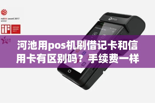 河池用pos机刷借记卡和信用卡有区别吗？手续费一样吗？