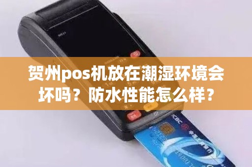 贺州pos机放在潮湿环境会坏吗？防水性能怎么样？
