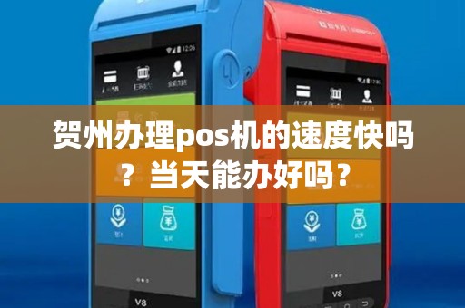 贺州办理pos机的速度快吗？当天能办好吗？