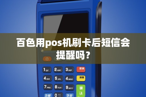 百色用pos机刷卡后短信会提醒吗？