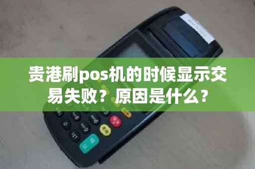 贵港刷pos机的时候显示交易失败？原因是什么？