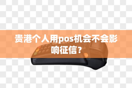 贵港个人用pos机会不会影响征信？