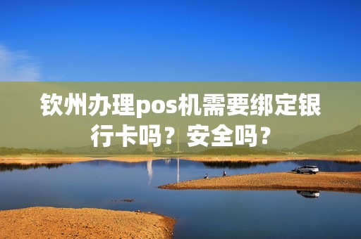 钦州办理pos机需要绑定银行卡吗？安全吗？