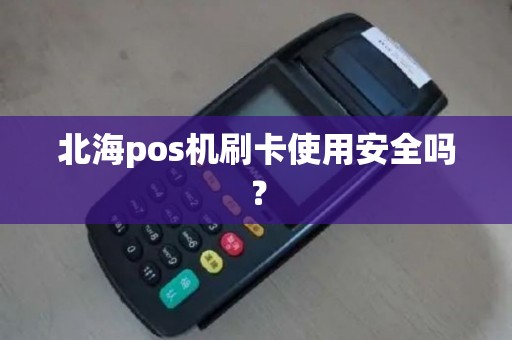 北海pos机刷卡使用安全吗？