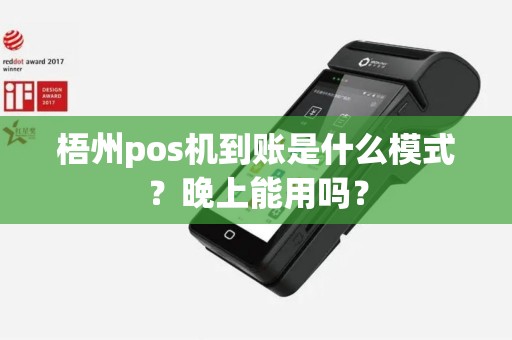 梧州pos机到账是什么模式？晚上能用吗？