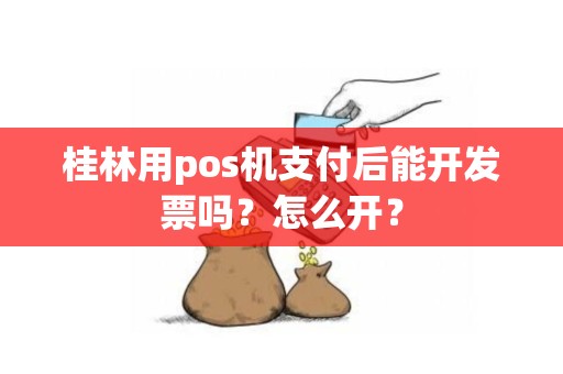 桂林用pos机支付后能开发票吗？怎么开？