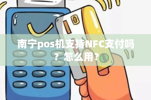 南宁pos机支持NFC支付吗？怎么用？