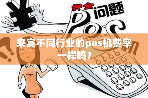 来宾不同行业的pos机费率一样吗？