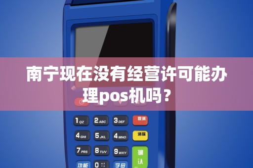 南宁现在没有经营许可能办理pos机吗？