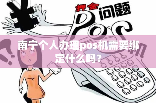 南宁个人办理pos机需要绑定什么吗? 南宁个人办理pos机需要绑定什么吗?