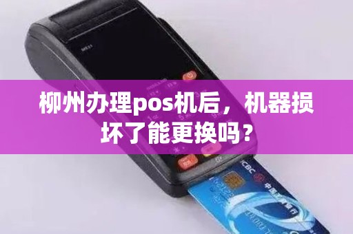 柳州办理pos机后，机器损坏了能更换吗？