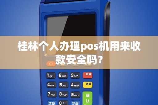 桂林个人办理pos机用来收款安全吗？
