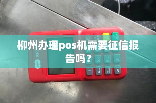 柳州办理pos机需要征信报告吗？