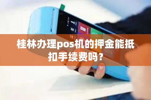 桂林办理pos机的押金能抵扣手续费吗？