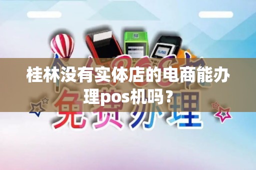 桂林没有实体店的电商能办理pos机吗？
