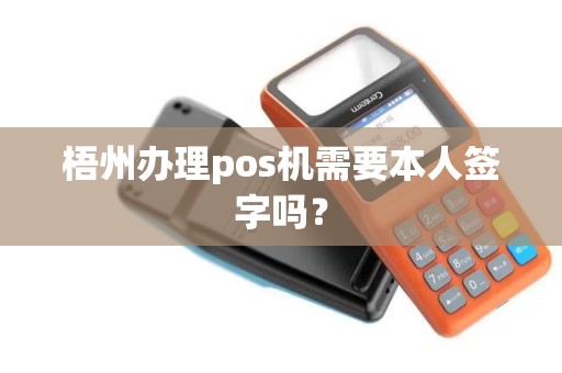 梧州办理pos机需要本人签字吗？