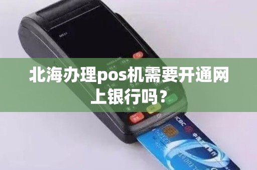 北海办理pos机需要开通网上银行吗？