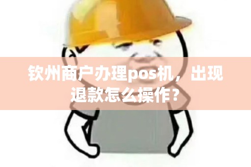 钦州商户办理pos机，出现退款怎么操作？