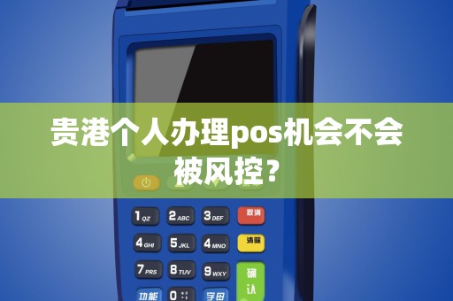 贵港个人办理pos机会不会被风控？